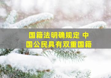 国籍法明确规定 中国公民具有双重国籍